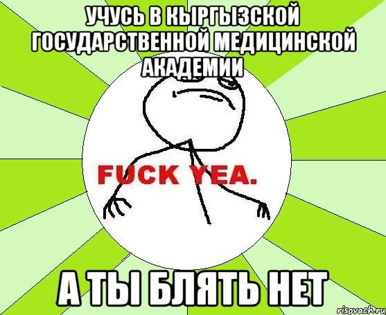 Учусь в кыргызской государственной медицинской академии а ты блять нет, Мем фак е