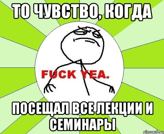 то чувство, когда посещал все лекции и семинары, Мем фак е