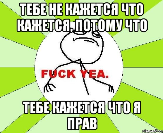 тебе не кажется что кажется, потому что тебе кажется что я прав, Мем фак е