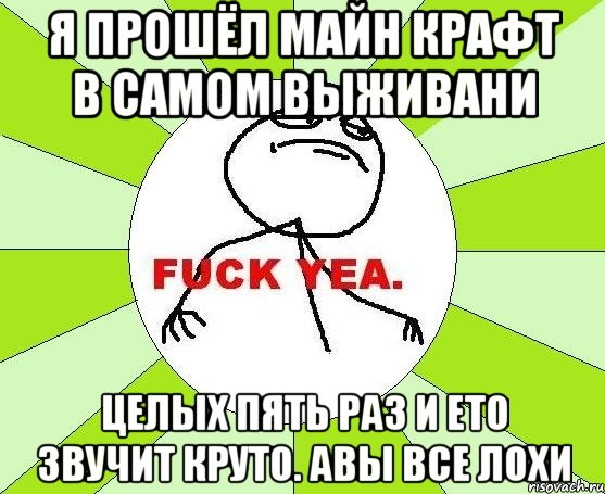 Я прошёл майн крафт в самом выживани Целых пять раз и ето звучит круто. авы все лохи, Мем фак е