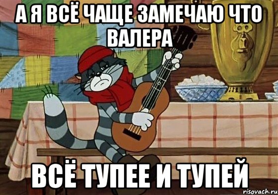 а я всё чаще замечаю что валера всё тупее и тупей, Мем Грустный Матроскин с гитарой