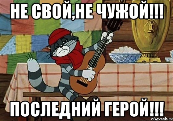 Не свой,не чужой!!! Последний герой!!!