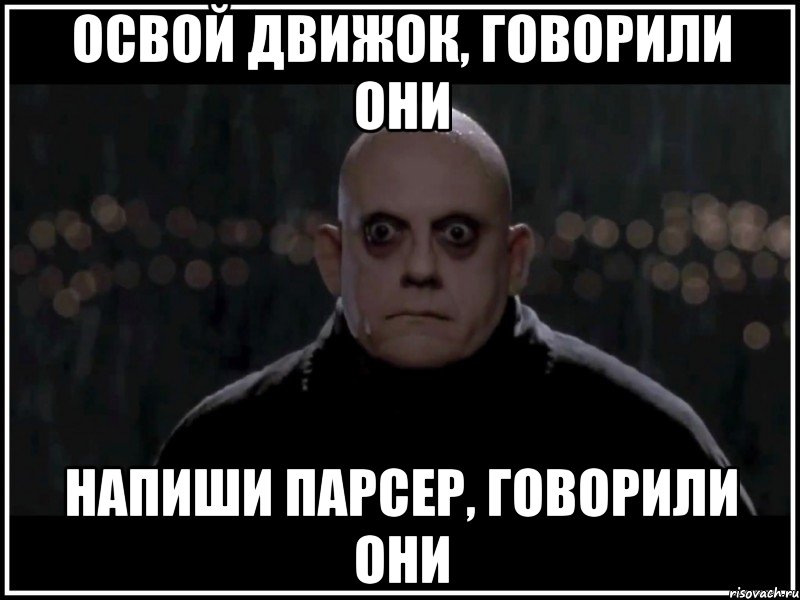 освой движок, говорили они напиши парсер, говорили они, Мем фестер