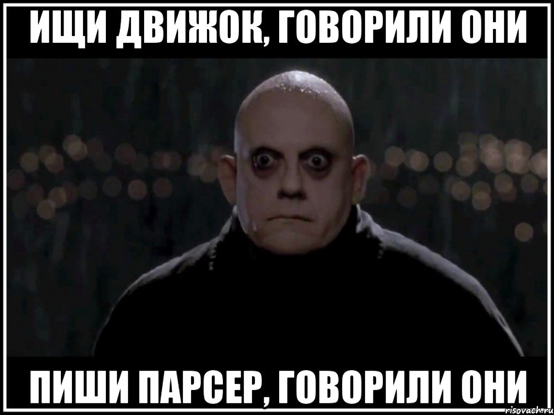 ищи движок, говорили они пиши парсер, говорили они, Мем фестер