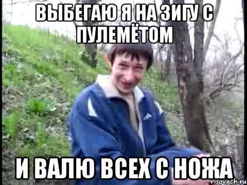 выбегаю я на зигу с пулемётом и валю всех с ножа