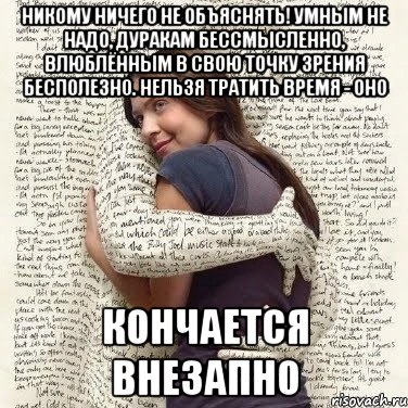 никому ничего не объяснять! умным не надо, дуракам бессмысленно, влюблённым в свою точку зрения бесполезно. нельзя тратить время - оно кончается внезапно, Мем ФИLOLОГИЧЕСКАЯ ДЕВА