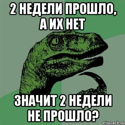 2 недели прошло, а их нет значит 2 недели не прошло?, Мем Филосораптор