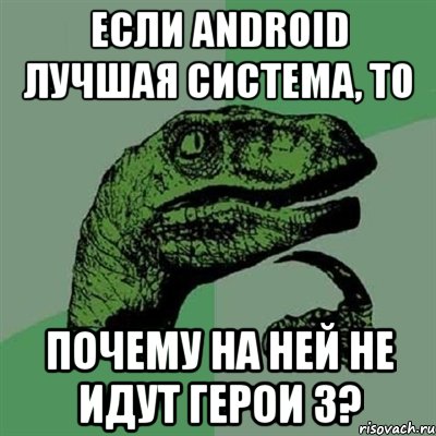 Если Android лучшая система, то почему на ней не идут Герои 3?, Мем Филосораптор