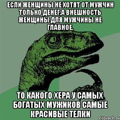 Если женщины не хотят от мужчин только денег,а внешность женщины для мужчины не главное, то какого хера у самых богатых мужиков самые красивые телки, Мем Филосораптор