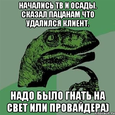 Начались ТВ и ОСАДЫ. Сказал пацанам что удалился клиент. Надо было гнать на Свет или провайдера), Мем Филосораптор