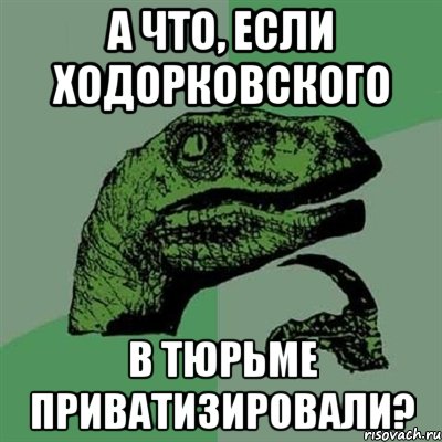 а что, если ходорковского в тюрьме приватизировали?, Мем Филосораптор