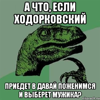 а что, если ходорковский приедет в давай поженимся и выберет мужика?, Мем Филосораптор