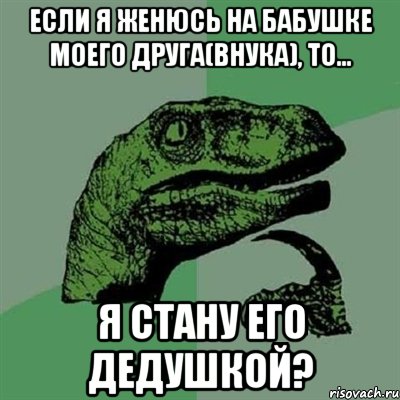 Если я женюсь на бабушке моего друга(внука), то... я стану его дедушкой?, Мем Филосораптор