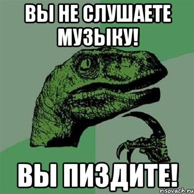 Вы не слушаете музыку! Вы пиздите!, Мем Филосораптор