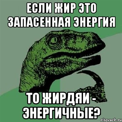 если жир это запасенная энергия то жирдяи - энергичные?, Мем Филосораптор