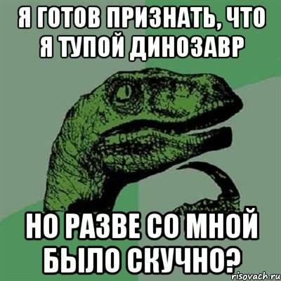 я готов признать, что я тупой динозавр но разве со мной было скучно?, Мем Филосораптор