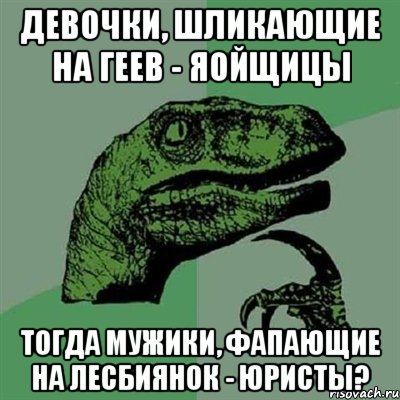 девочки, шликающие на геев - яойщицы тогда мужики, фапающие на лесбиянок - юристы?, Мем Филосораптор