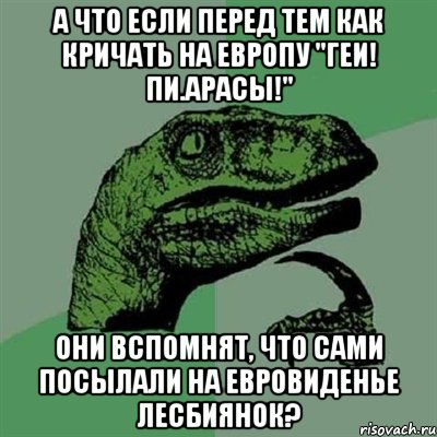 А что если перед тем как кричать на европу "геи! пи.арасы!" они вспомнят, что сами посылали на Евровиденье лесбиянок?, Мем Филосораптор