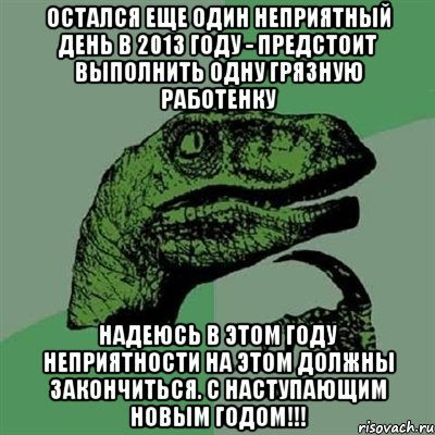 остался еще один неприятный день в 2013 году - предстоит выполнить одну грязную работенку надеюсь в этом году неприятности на этом должны закончиться. с наступающим новым годом!!!, Мем Филосораптор