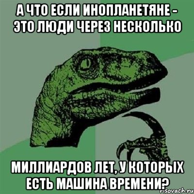 а что если инопланетяне - это люди через несколько миллиардов лет, у которых есть машина времени?, Мем Филосораптор