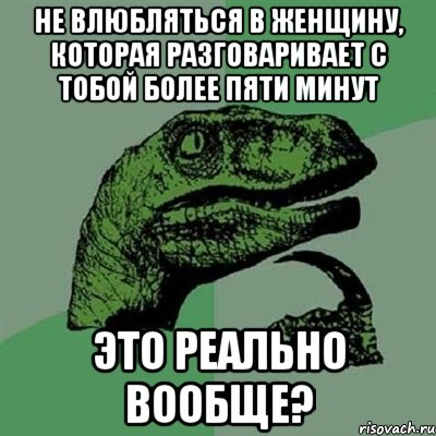 Не влюбляться в женщину, которая разговаривает с тобой более пяти минут Это реально вообще?, Мем Филосораптор