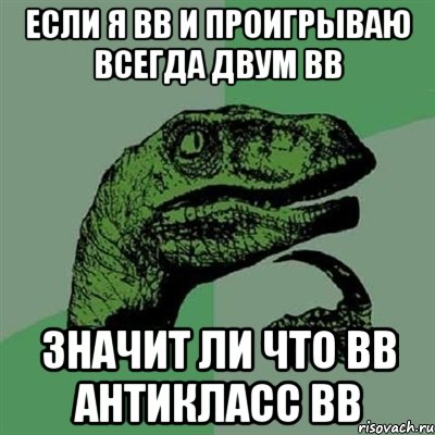 если я вв и проигрываю всегда двум вв значит ли что вв антикласс вв, Мем Филосораптор