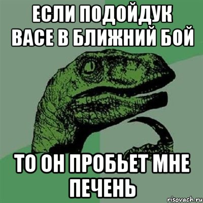 Если подойдук Васе в ближний бой То он пробьет мне печень, Мем Филосораптор