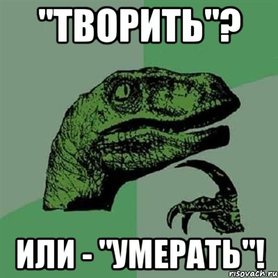 "творить"? или - "умерать"!, Мем Филосораптор