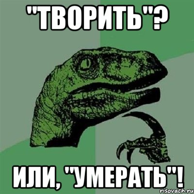 "творить"? или, "умерать"!, Мем Филосораптор