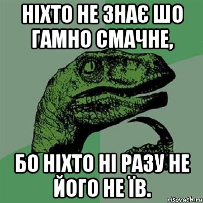 ніхто не знає шо гамно смачне, бо ніхто ні разу не його не їв., Мем Филосораптор