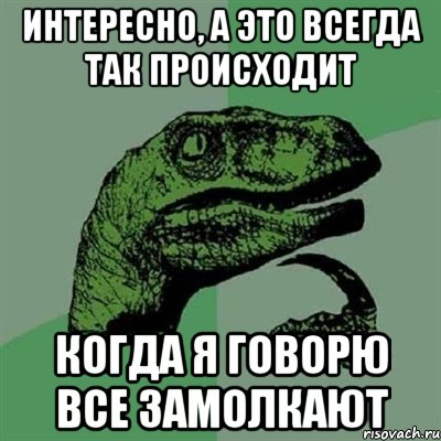 Интересно, а это всегда так происходит Когда я говорю все замолкают, Мем Филосораптор