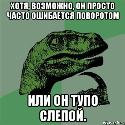 Хотя, возможно, он просто часто ошибается поворотом Или он тупо слепой., Мем Филосораптор