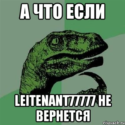 а что если leitenant77777 не вернется, Мем Филосораптор