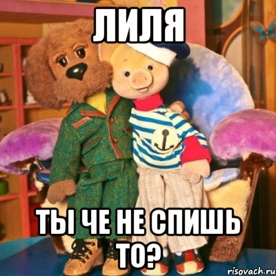 Лиля ты че не спишь то?