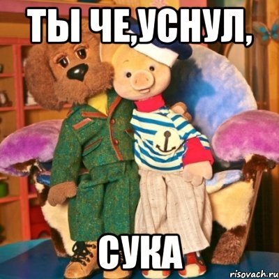 ты че,уснул, сука