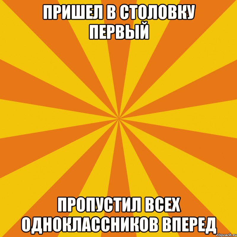 пришел в столовку первый пропустил всех одноклассников вперед