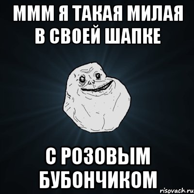 Ммм я такая милая в своей шапке с розовым бубончиком, Мем Forever Alone
