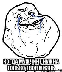 Когда мужчине нужна только твоя жизнь