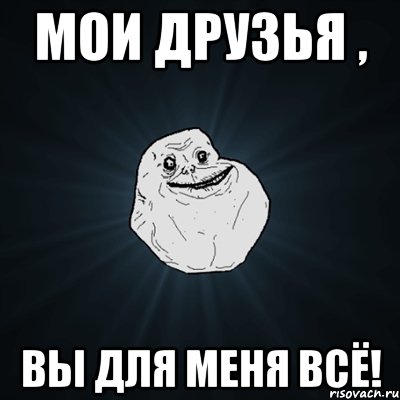 Мои друзья , вы для меня ВСЁ!, Мем Forever Alone
