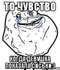 То чувство Когда девушка показала сиськи:), Мем Forever Alone