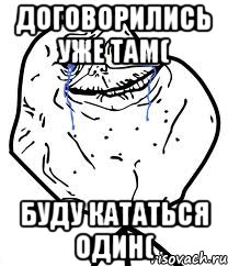 Договорились уже там( Буду кататься один(, Мем Forever Alone
