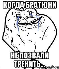 Когда братюни Не позвали тренить..., Мем Forever Alone