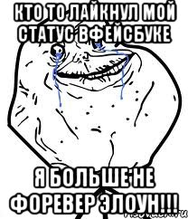 Кто то лайкнул мой статус вфейсбуке я больше не форевер элоун!!!, Мем Forever Alone