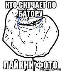 кто скучает по батору лайкни фото, Мем Forever Alone