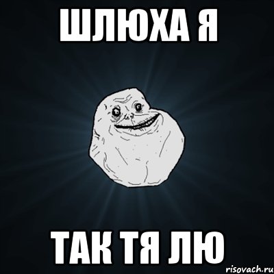 шлюха я так тя лю, Мем Forever Alone