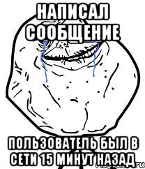 Написал сообщение Пользователь был в сети 15 минут назад, Мем Forever Alone