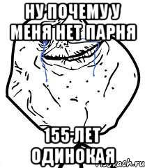 Ну почему у меня нет парня 155 лет одинокая, Мем Forever Alone
