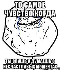 ТО САМОЕ ЧУВСТВО КОГДА ТЫ СПИШЬ И ДУМАЕШЬ О НЕСЧАСТЛИВЫХ МОМЕНТАХ, Мем Forever Alone