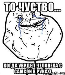 то чуство... когда увидел человека с самсой в руках), Мем Forever Alone