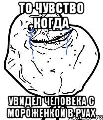 то чувство когда увидел человека с мороженкой в руах, Мем Forever Alone